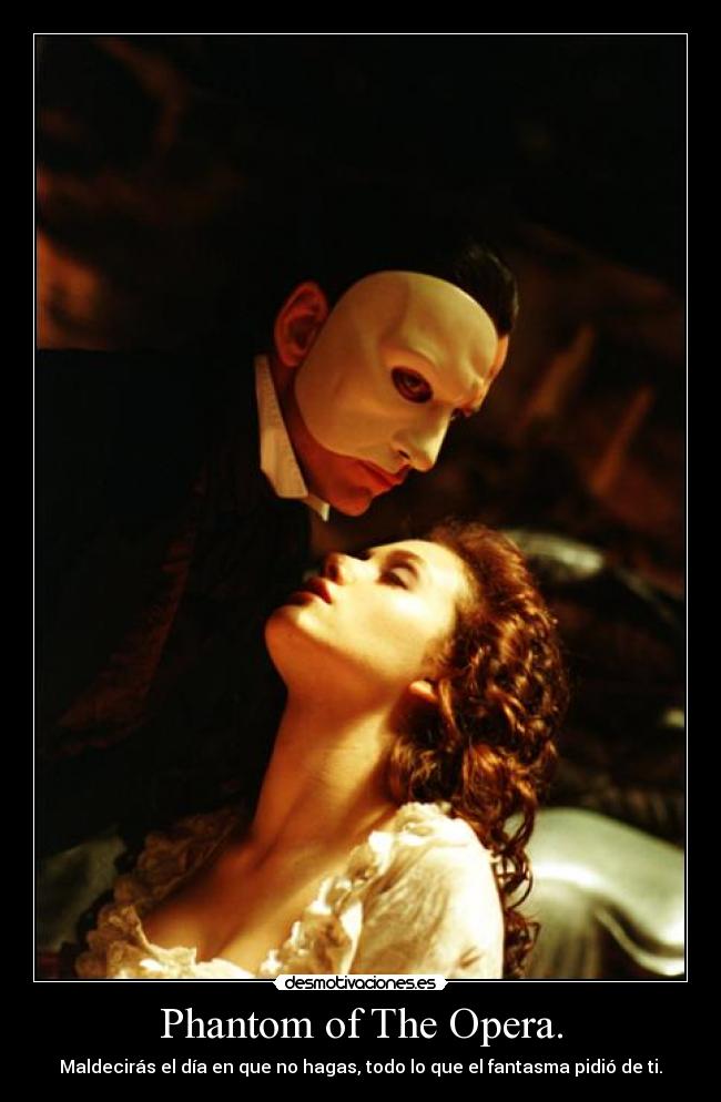 Phantom of The Opera. - Maldecirás el día en que no hagas, todo lo que el fantasma pidió de ti.