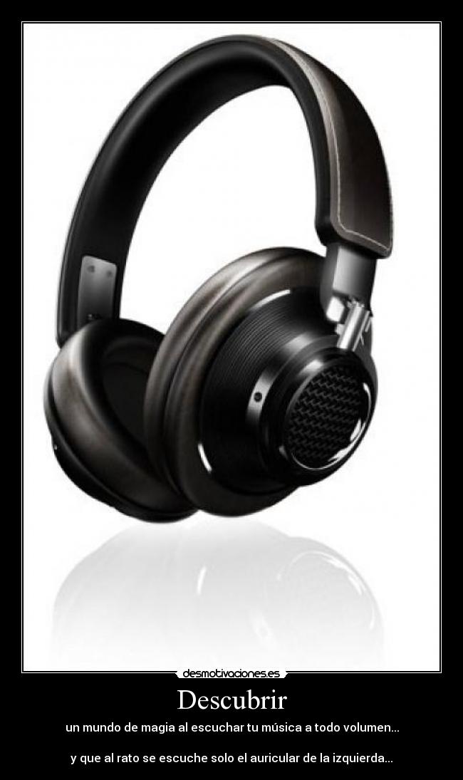 Descubrir - un mundo de magia al escuchar tu música a todo volumen...
y que al rato se escuche solo el auricular de la izquierda...