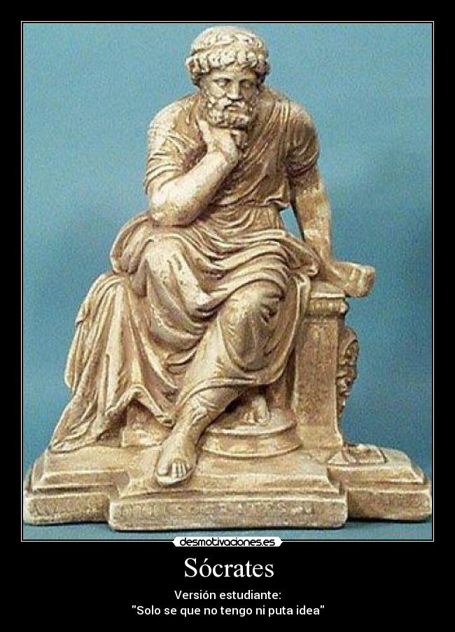 Sócrates - Versión estudiante:
Solo se que no tengo ni puta idea