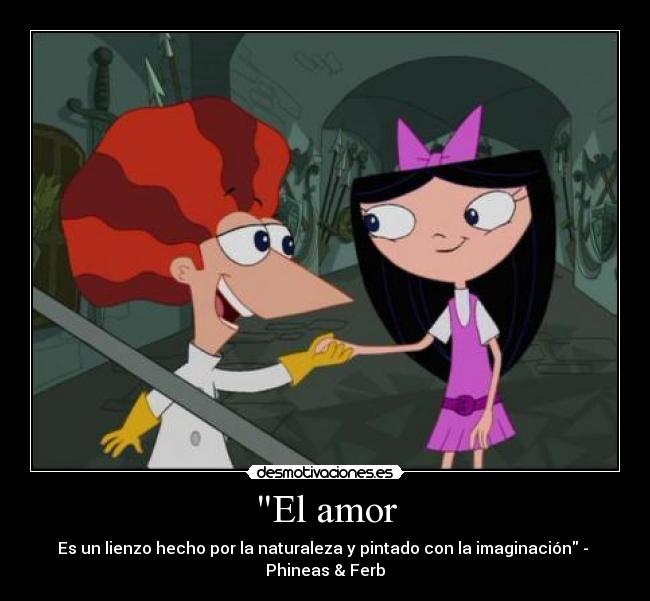 El amor - Es un lienzo hecho por la naturaleza y pintado con la imaginación - 
Phineas & Ferb