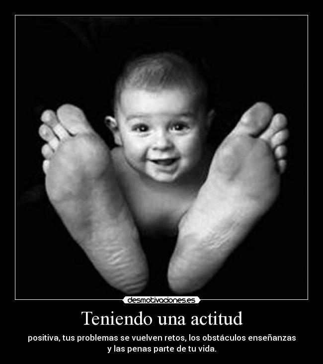 Teniendo una actitud - positiva, tus problemas se vuelven retos, los obstáculos enseñanzas
y las penas parte de tu vida.