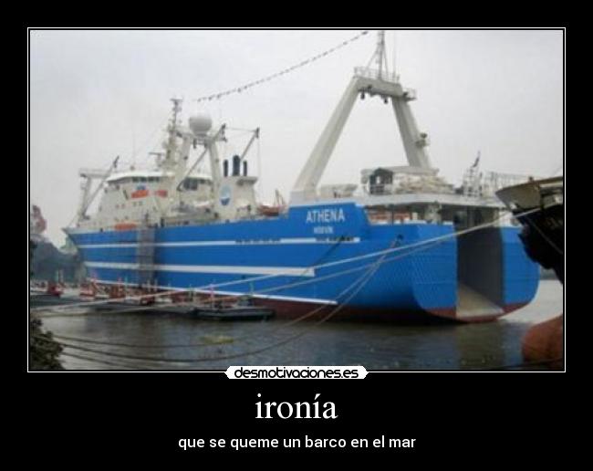 ironía - que se queme un barco en el mar