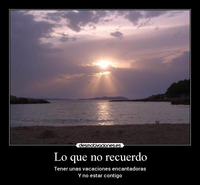 Lo que no recuerdo - Tener unas vacaciones encantadoras
Y no estar contigo