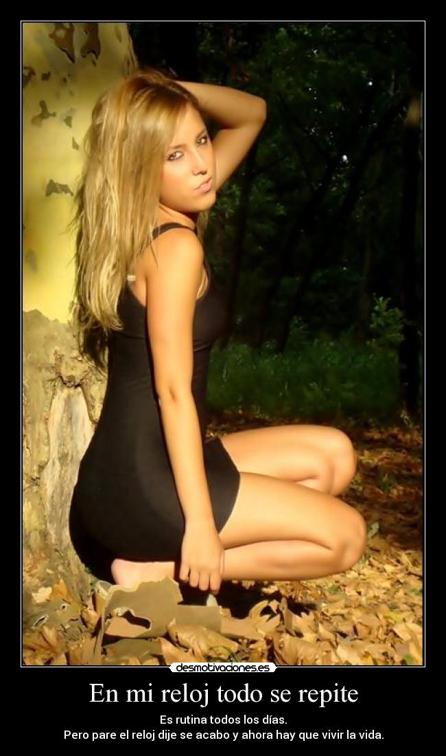 En mi reloj todo se repite - Es rutina todos los días.
Pero pare el reloj dije se acabo y ahora hay que vivir la vida.