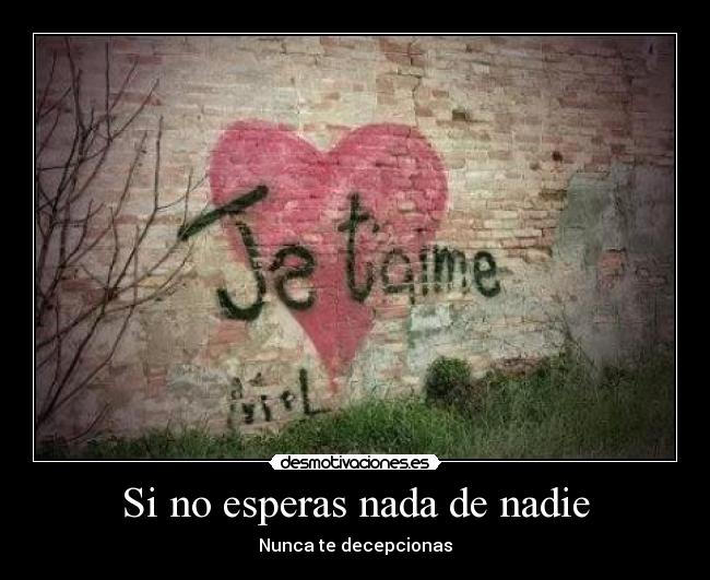 Si no esperas nada de nadie - Nunca te decepcionas