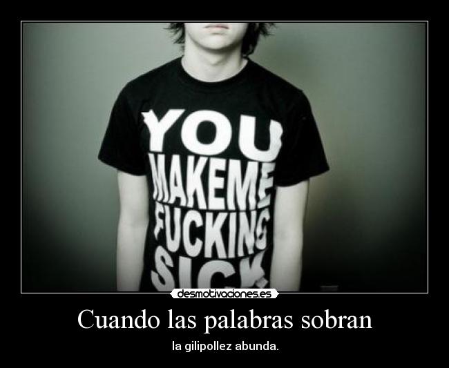 Cuando las palabras sobran - la gilipollez abunda.