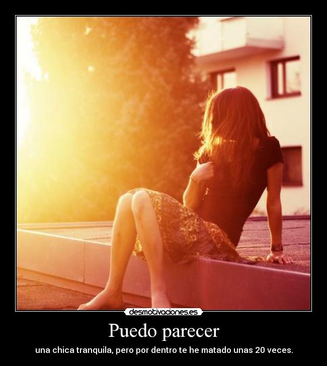 Puedo parecer - una chica tranquila, pero por dentro te he matado unas 20 veces.