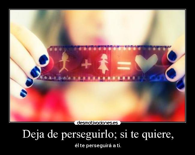 Deja de perseguirlo; si te quiere, -