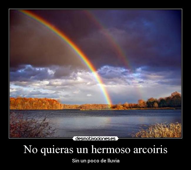 No quieras un hermoso arcoiris - Sin un poco de lluvia
