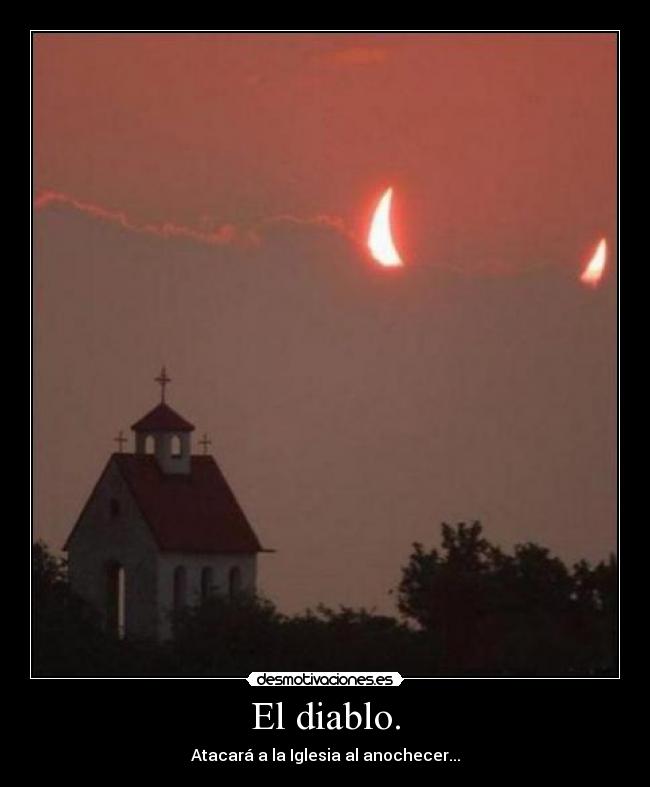 El diablo. - Atacará a la Iglesia al anochecer...