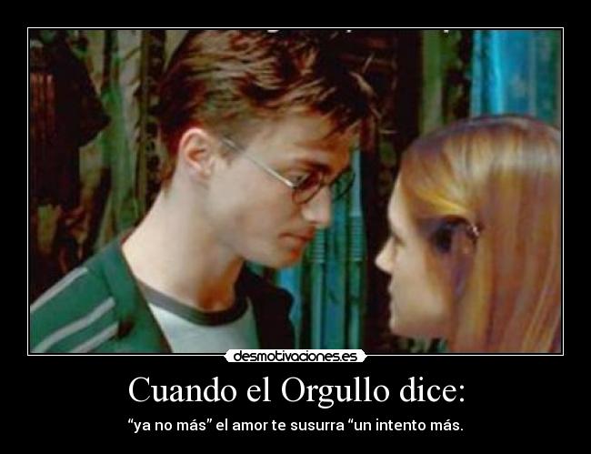 Cuando el Orgullo dice: - “ya no más” el amor te susurra “un intento más.