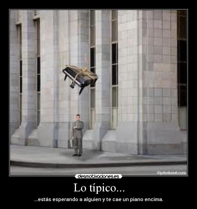Lo típico... - ...estás esperando a alguien y te cae un piano encima.