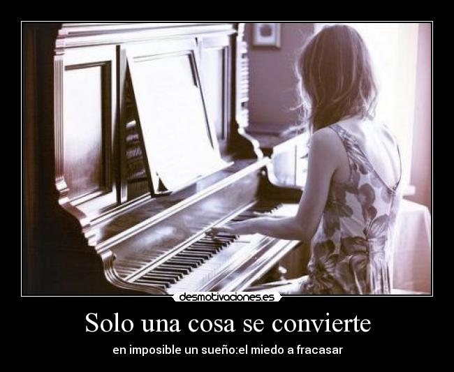 Solo una cosa se convierte - en imposible un sueño:el miedo a fracasar