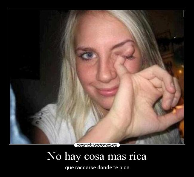 No hay cosa mas rica - que rascarse donde te pica