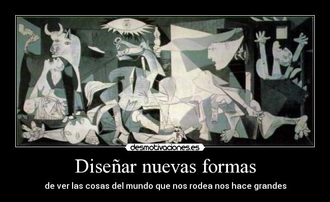 Diseñar nuevas formas - de ver las cosas del mundo que nos rodea nos hace grandes