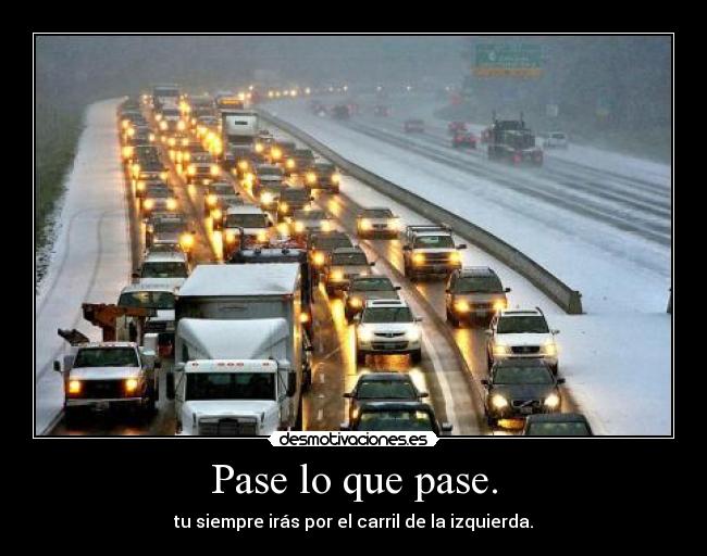 Pase lo que pase. - tu siempre irás por el carril de la izquierda.