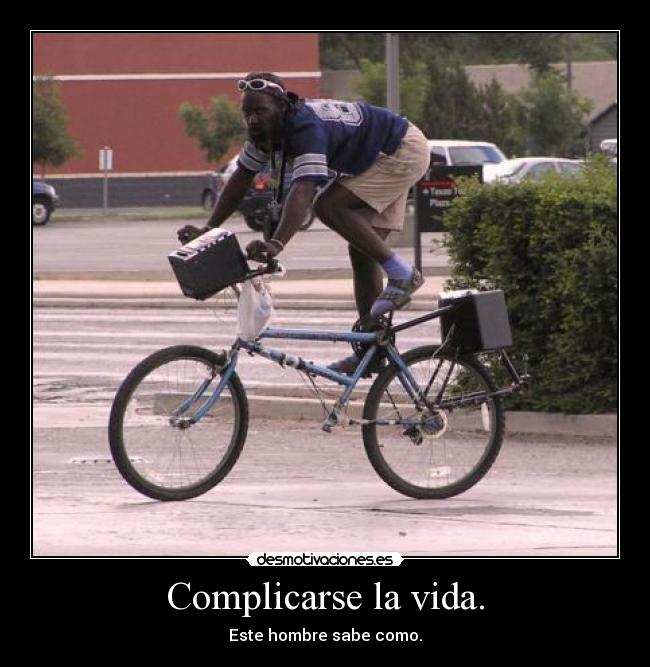 Complicarse la vida. - Este hombre sabe como.