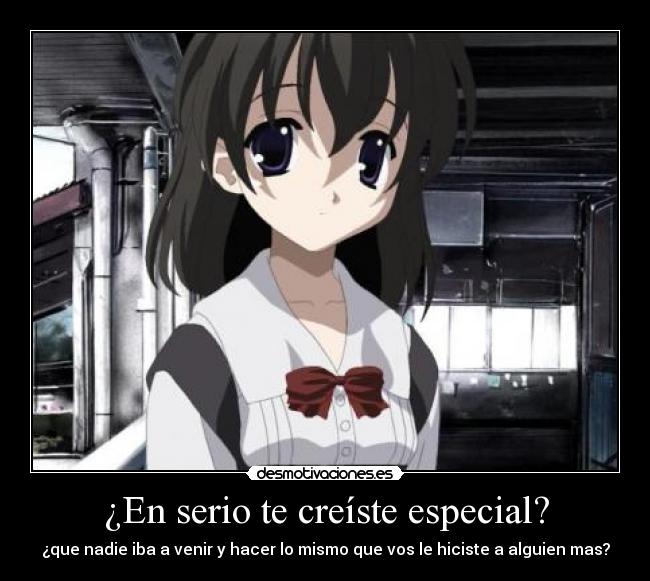 ¿En serio te creíste especial? - ¿que nadie iba a venir y hacer lo mismo que vos le hiciste a alguien mas?