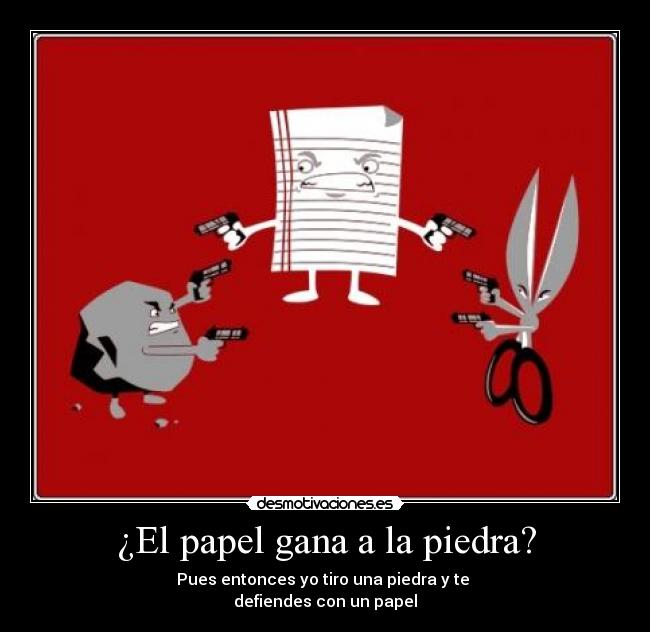 ¿El papel gana a la piedra? - Pues entonces yo tiro una piedra y te
defiendes con un papel