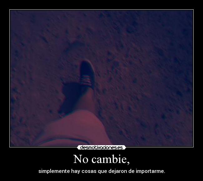 No cambie, - simplemente hay cosas que dejaron de importarme.