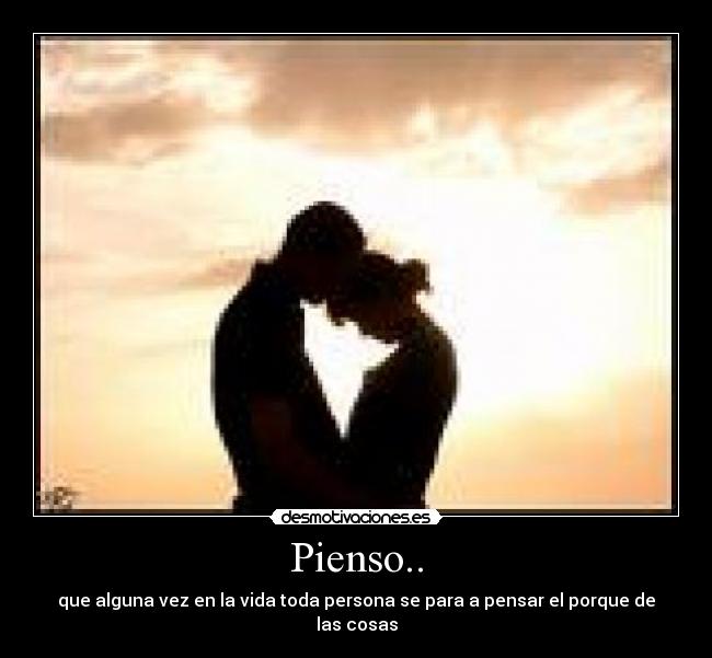 Pienso.. - que alguna vez en la vida toda persona se para a pensar el porque de las cosas