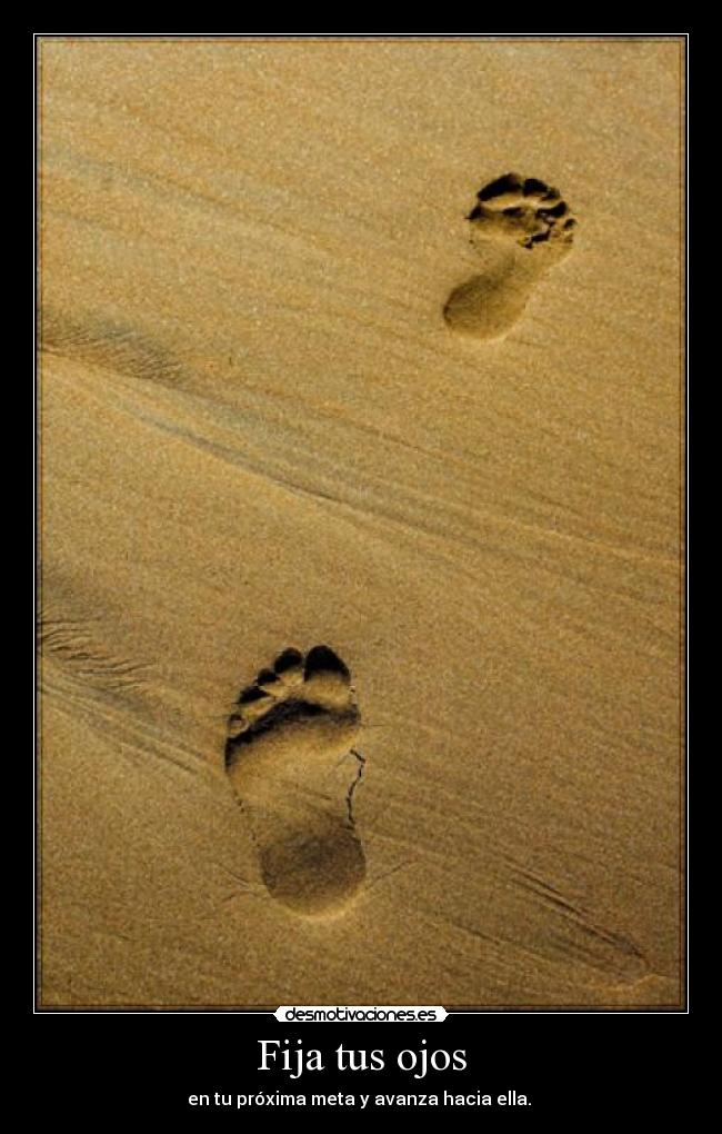 Fija tus ojos - en tu próxima meta y avanza hacia ella. 