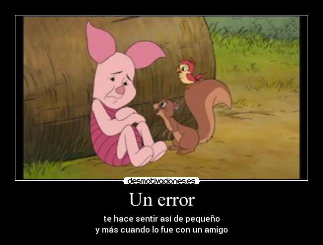 Un error - te hace sentir así de pequeño
y más cuando lo fue con un amigo