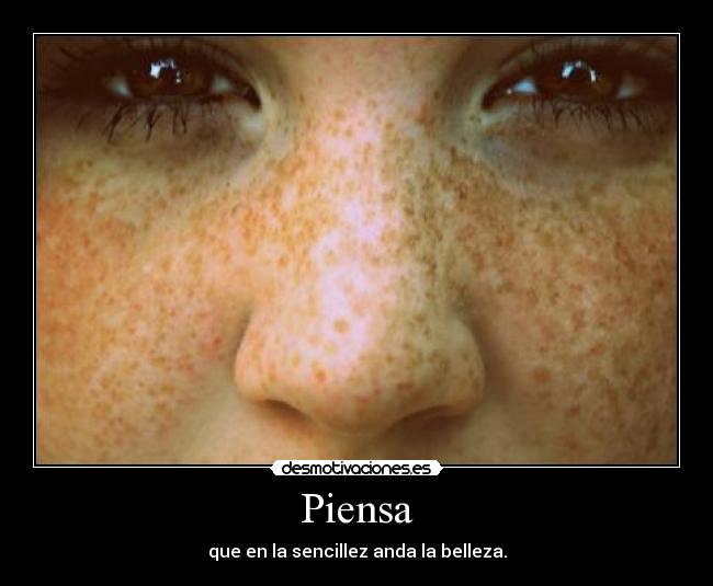 Piensa - que en la sencillez anda la belleza.