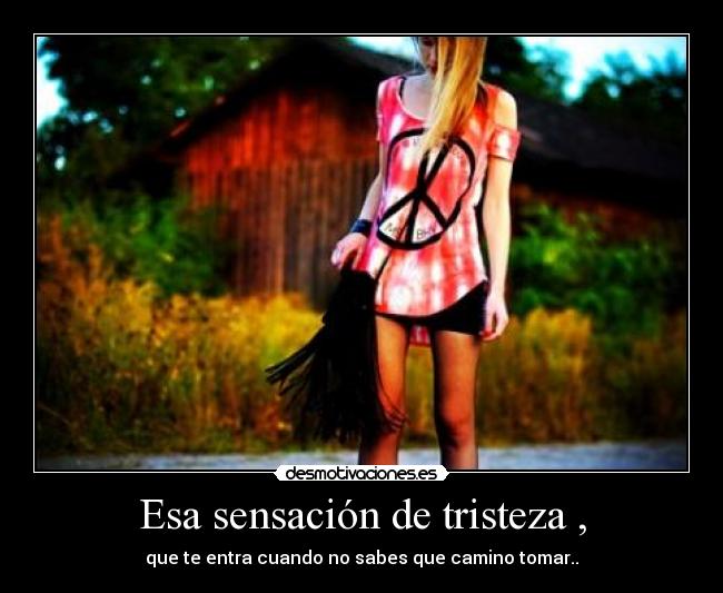 Esa sensación de tristeza , -