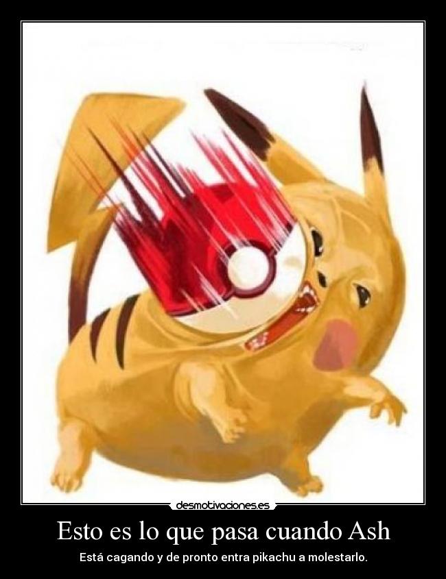 Esto es lo que pasa cuando Ash - Está cagando y de pronto entra pikachu a molestarlo.