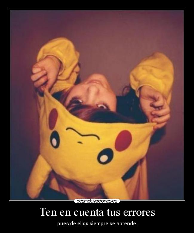 Ten en cuenta tus errores - pues de ellos siempre se aprende.