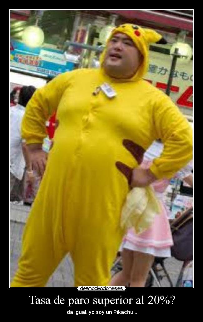Tasa de paro superior al 20%? - da igual..yo soy un Pikachu...