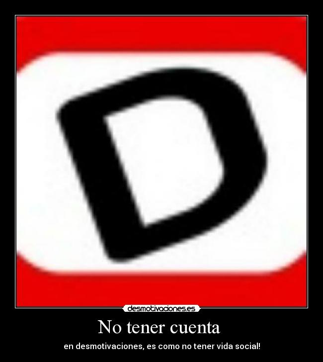 No tener cuenta - en desmotivaciones, es como no tener vida social!
