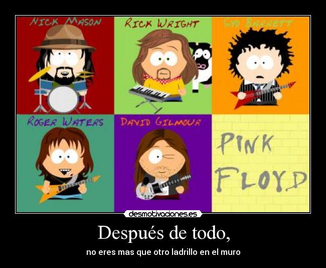 Después de todo, - no eres mas que otro ladrillo en el muro