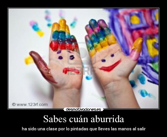 Sabes cuán aburrida - ha sido una clase por lo pintadas que lleves las manos al salir