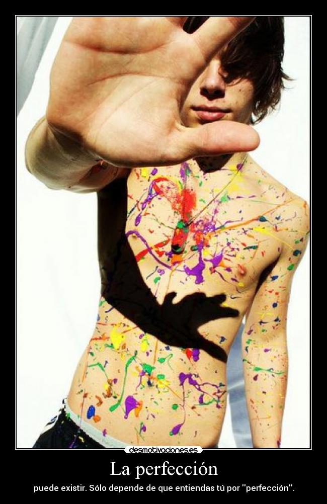 La perfección - puede existir. Sólo depende de que entiendas tú por perfección.