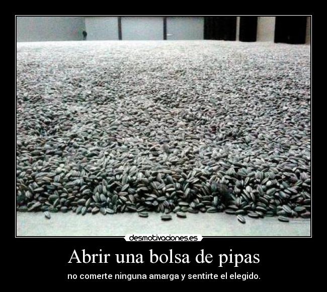 Abrir una bolsa de pipas - no comerte ninguna amarga y sentirte el elegido.