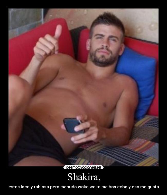 Shakira, - estas loca y rabiosa pero menudo waka waka me has echo y eso me gusta