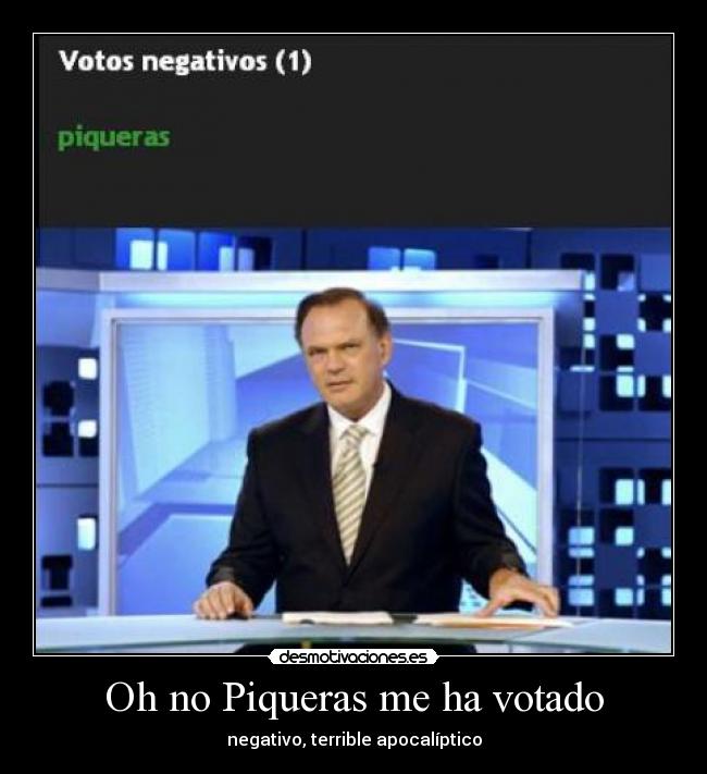 Oh no Piqueras me ha votado - negativo, terrible apocalíptico