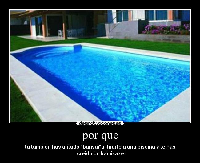 por que - tu también has gritado bansaial tirarte a una piscina y te has creido un kamikaze