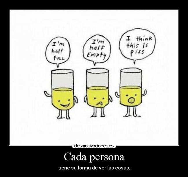 Cada persona - tiene su forma de ver las cosas.