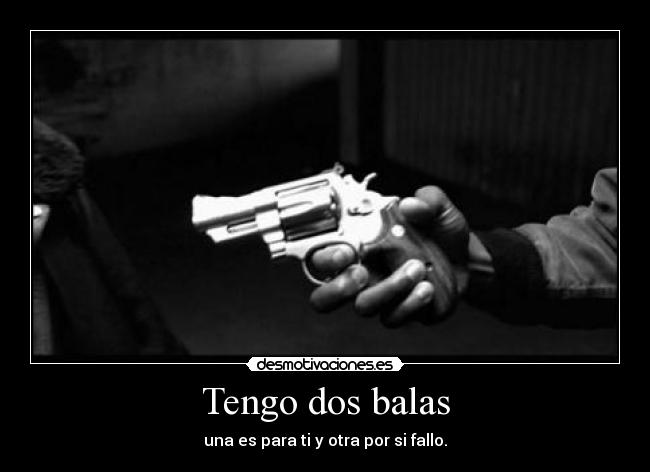 Tengo dos balas - una es para ti y otra por si fallo.