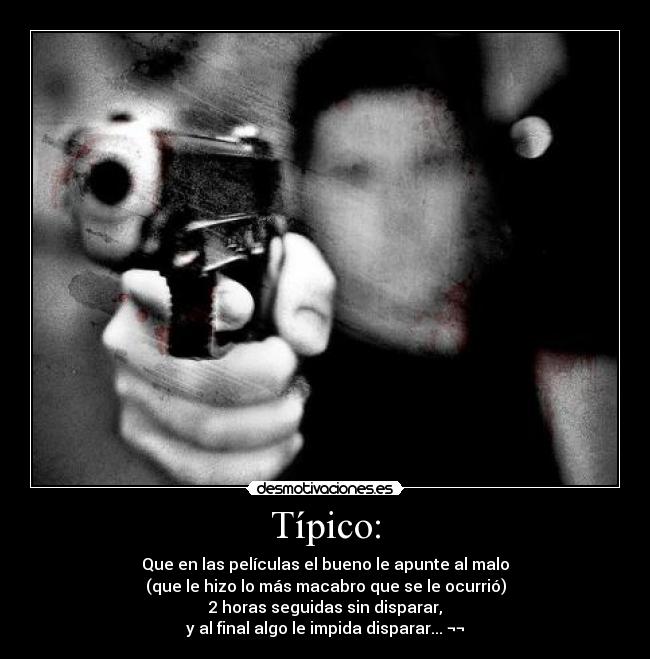 Típico: - Que en las películas el bueno le apunte al malo
(que le hizo lo más macabro que se le ocurrió)
2 horas seguidas sin disparar,
y al final algo le impida disparar... ¬¬