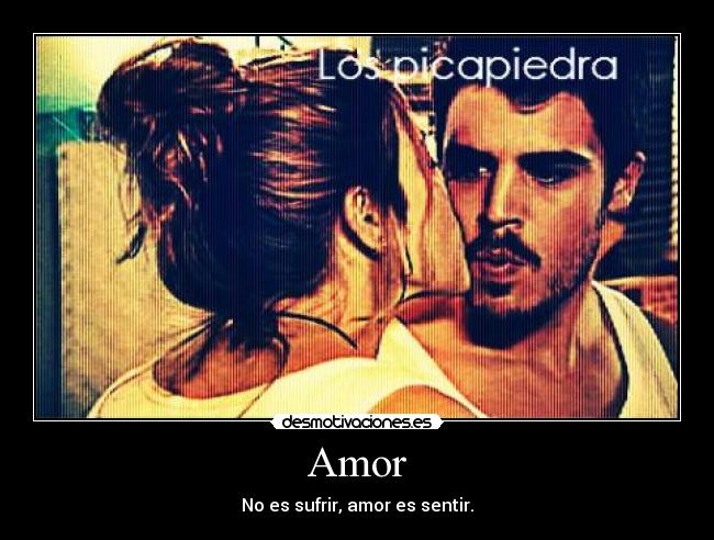 Amor - No es sufrir, amor es sentir.