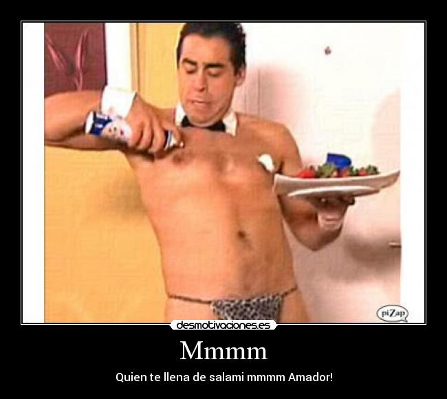 Mmmm - Quien te llena de salami mmmm Amador!