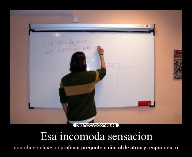 Esa incomoda sensacion - cuando en clase un profesor pregunta o riñe al de atrás y respondes tu.