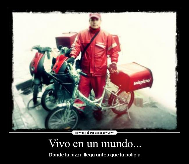 Vivo en un mundo... - Donde la pizza llega antes que la policía