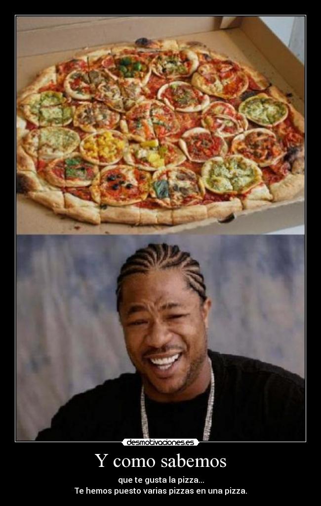 Y como sabemos - que te gusta la pizza...
Te hemos puesto varias pizzas en una pizza.