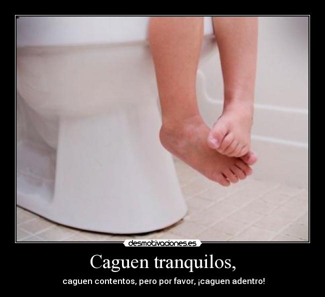 Caguen tranquilos, - 