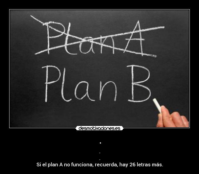 . - .
.
Si el plan A no funciona, recuerda, hay 26 letras más.